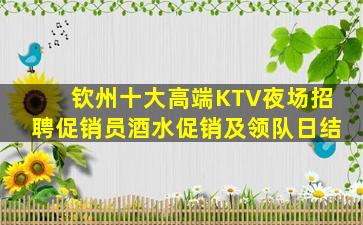 钦州十大高端KTV夜场招聘促销员酒水促销及领队日结